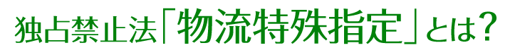 独占禁止法「物流特殊指定」とは？
