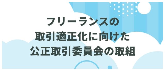 フリーランスの取引適正化に向けた公正取引委員会の取組