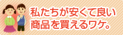 私たちが安くて良い商品を買えるワケ。