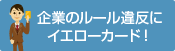 企業のルール違反にイエローカード！