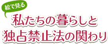 絵で見る　私たちの暮らしと独占禁止法の関わり