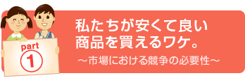 part1　私たちが安くて良い商品を買えるワケ。