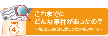 part4　これまでにどんな事件があったの？