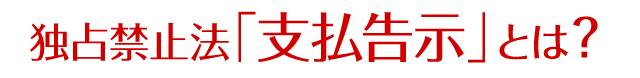独占禁止法「支払告示」とは？